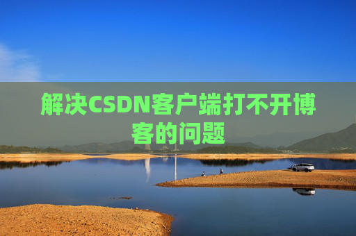 解决CSDN客户端打不开博客的问题