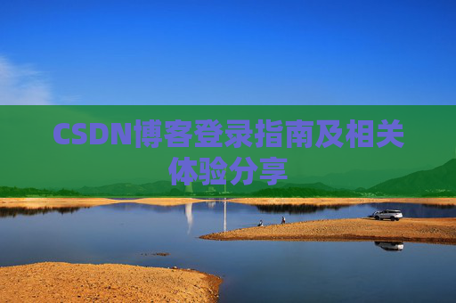 CSDN博客登录指南及相关体验分享