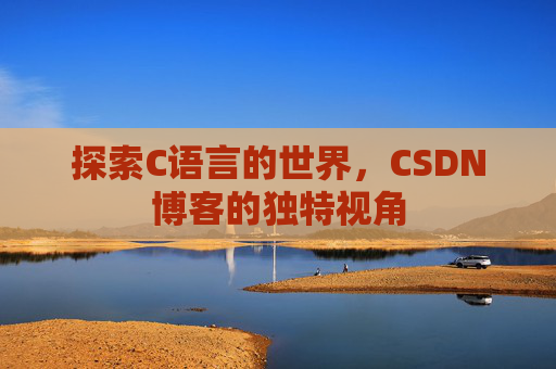 探索C语言的世界，CSDN博客的独特视角
